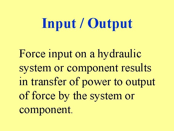 Input / Output Force input on a hydraulic system or component results in transfer