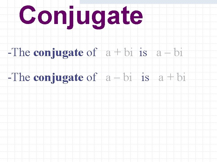 Conjugate -The conjugate of a + bi is a – bi -The conjugate of