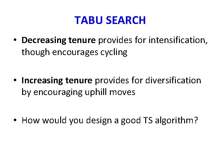 TABU SEARCH • Decreasing tenure provides for intensification, though encourages cycling • Increasing tenure TABU SEARCH • Decreasing tenure provides for intensification, though encourages cycling • Increasing tenure