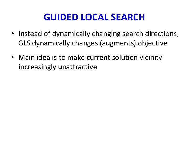 GUIDED LOCAL SEARCH • Instead of dynamically changing search directions, GLS dynamically changes (augments) GUIDED LOCAL SEARCH • Instead of dynamically changing search directions, GLS dynamically changes (augments)
