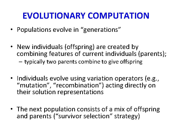 EVOLUTIONARY COMPUTATION • Populations evolve in “generations” • New individuals (offspring) are created by