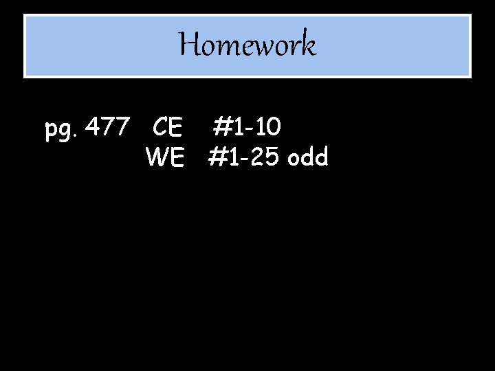 Homework pg. 477 CE #1 -10 WE #1 -25 odd 