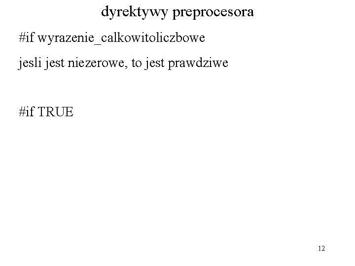 dyrektywy preprocesora #if wyrazenie_calkowitoliczbowe jesli jest niezerowe, to jest prawdziwe #if TRUE 12 