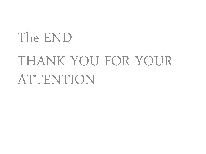 The END THANK YOU FOR YOUR ATTENTION 