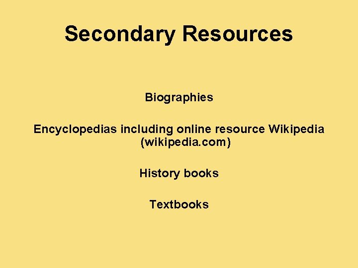 Secondary Resources Biographies Encyclopedias including online resource Wikipedia (wikipedia. com) History books Textbooks 