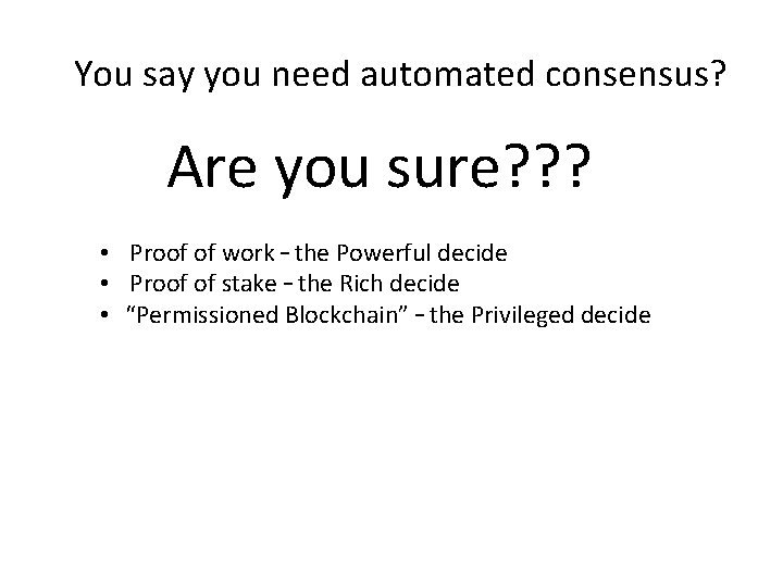 You say you need automated consensus? Are you sure? ? ? • Proof of