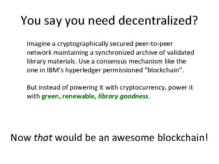 You say you need decentralized? Imagine a cryptographically secured peer-to-peer network maintaining a synchronized
