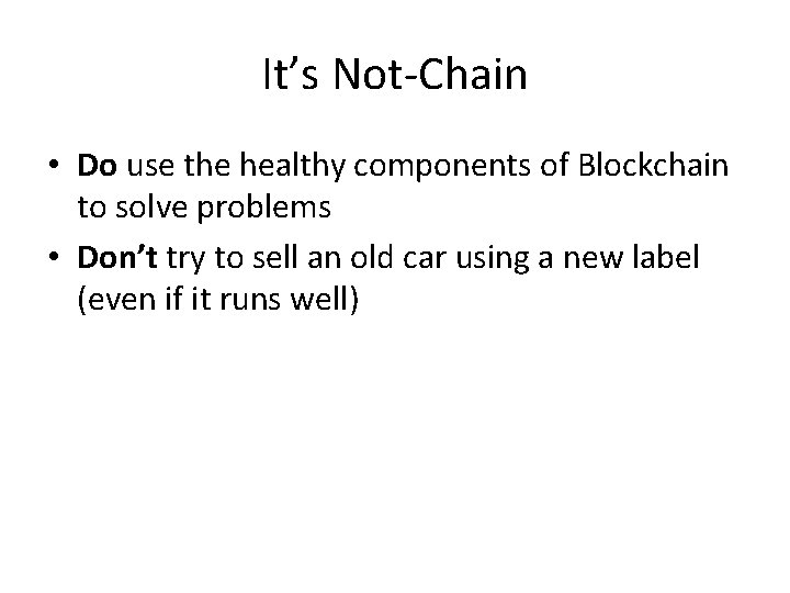 It’s Not-Chain • Do use the healthy components of Blockchain to solve problems •