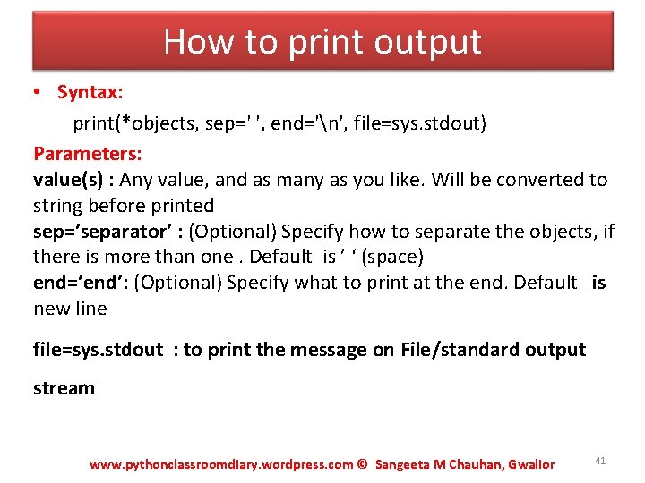 How to print output • Syntax: print(*objects, sep=' ', end='n', file=sys. stdout) Parameters: value(s)