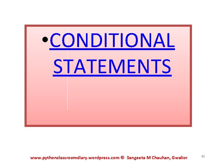 • CONDITIONAL STATEMENTS www. pythonclassroomdiary. wordpress. com © Sangeeta M Chauhan, Gwalior 45 • CONDITIONAL STATEMENTS www. pythonclassroomdiary. wordpress. com © Sangeeta M Chauhan, Gwalior 45
