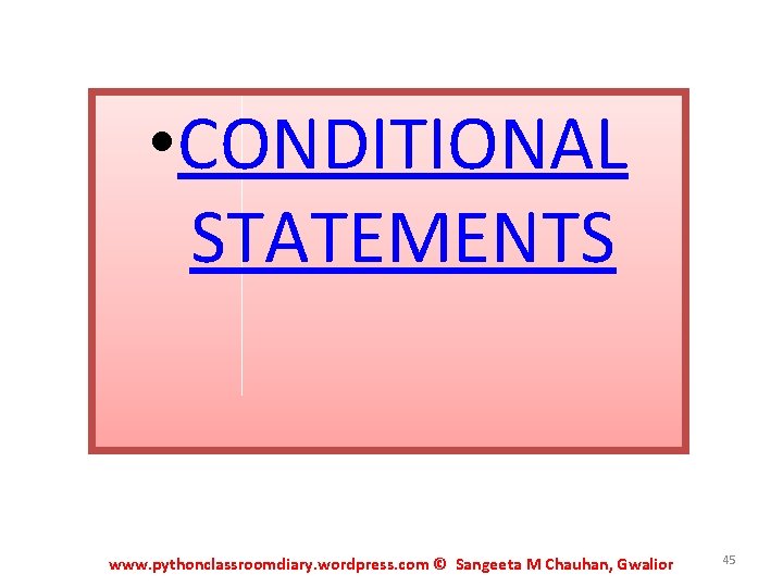  • CONDITIONAL STATEMENTS www. pythonclassroomdiary. wordpress. com © Sangeeta M Chauhan, Gwalior 45