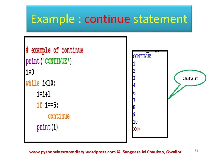 Example : continue statement Output www. pythonclassroomdiary. wordpress. com © Sangeeta M Chauhan, Gwalior Example : continue statement Output www. pythonclassroomdiary. wordpress. com © Sangeeta M Chauhan, Gwalior