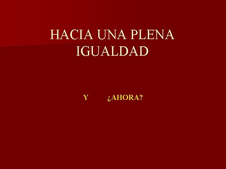 HACIA UNA PLENA IGUALDAD Y ¿AHORA? 