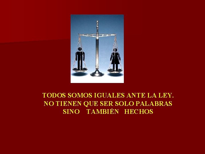 TODOS SOMOS IGUALES ANTE LA LEY. NO TIENEN QUE SER SOLO PALABRAS SINO TAMBIÉN