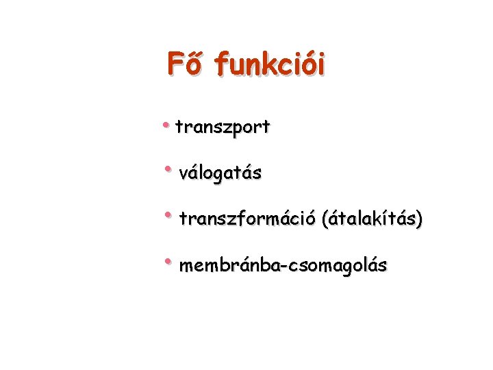 Fő funkciói • transzport • válogatás • transzformáció (átalakítás) • membránba-csomagolás 