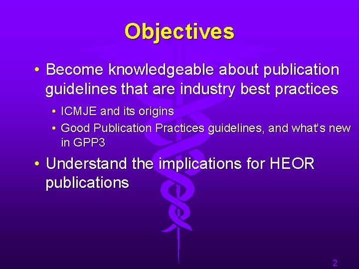 Objectives • Become knowledgeable about publication guidelines that are industry best practices • ICMJE