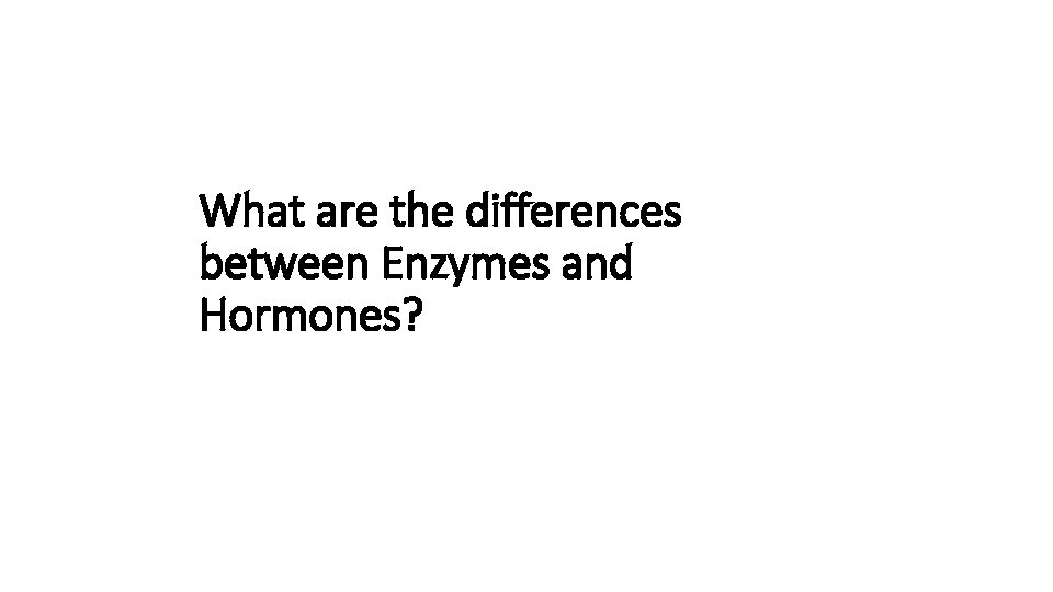  What are the differences between Enzymes and Hormones? 
