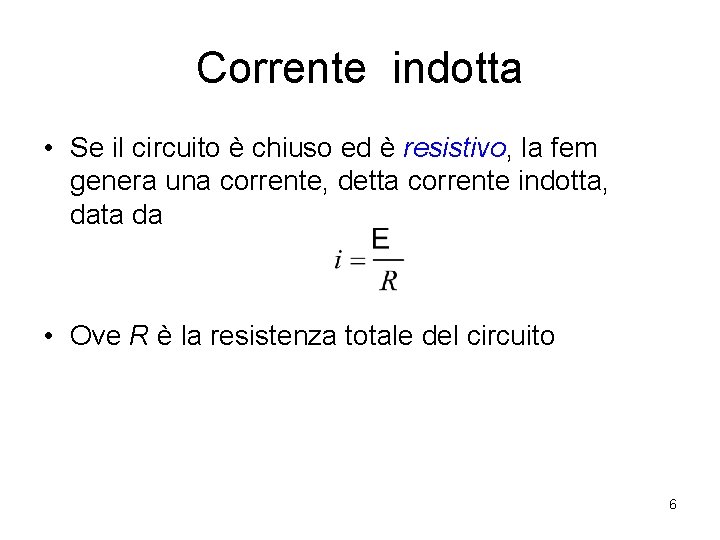 Corrente indotta • Se il circuito è chiuso ed è resistivo, la fem genera