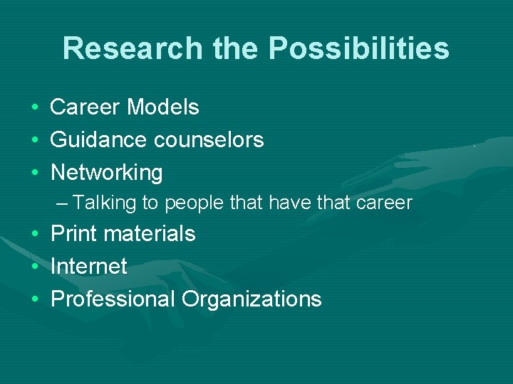 Research the Possibilities • • • Career Models Guidance counselors Networking – Talking to