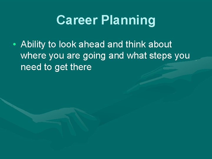 Career Planning • Ability to look ahead and think about where you are going