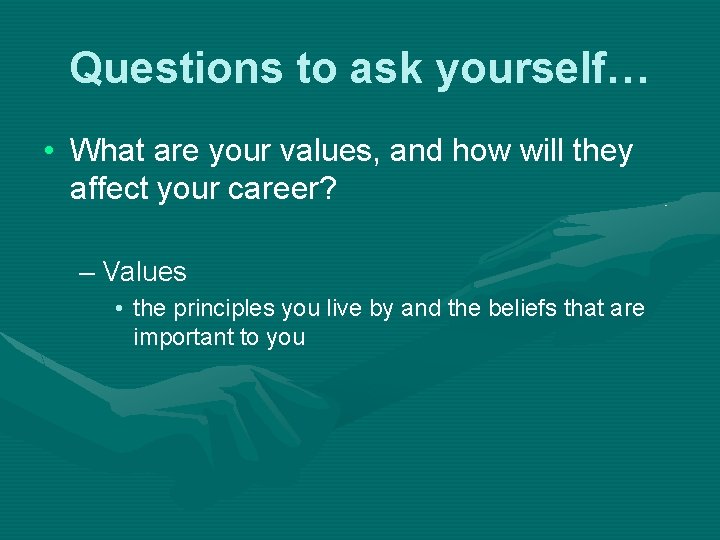 Questions to ask yourself… • What are your values, and how will they affect