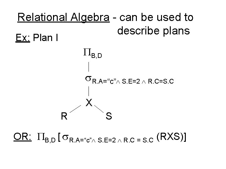 Relational Algebra - can be used to describe plans Ex: Plan I B, D