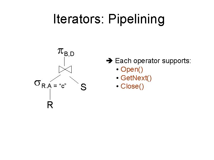 Iterators: Pipelining B, D R. A = “c” R S Each operator supports: •