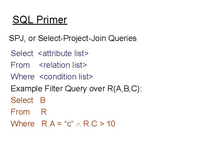SQL Primer SPJ, or Select-Project-Join Queries Select <attribute list> From <relation list> Where <condition