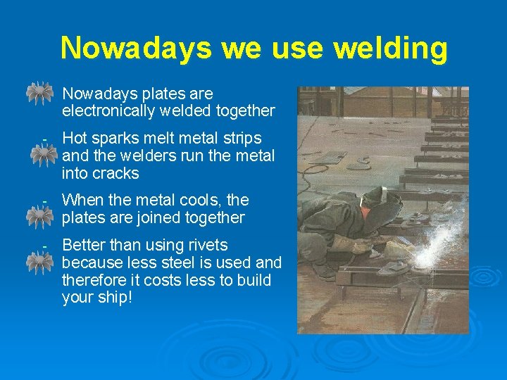 Nowadays we use welding - Nowadays plates are electronically welded together - Hot sparks