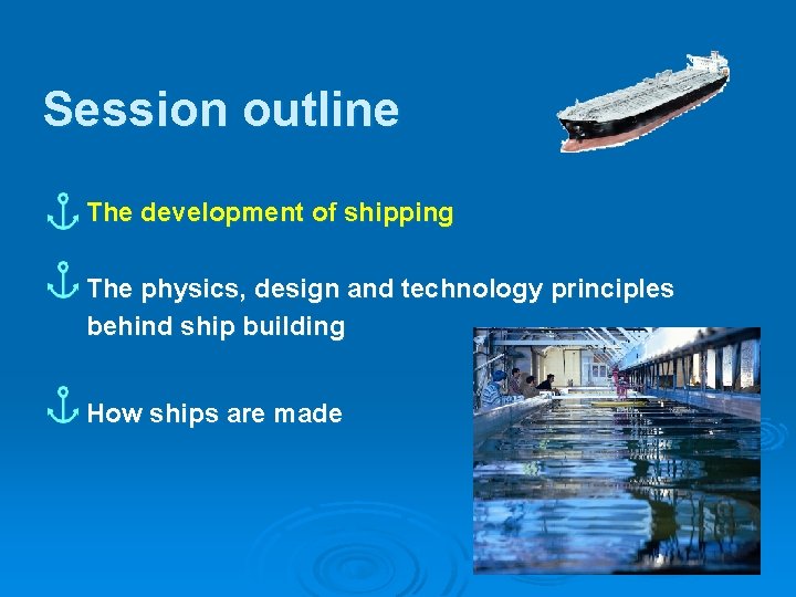 Session outline The development of shipping The physics, design and technology principles behind ship