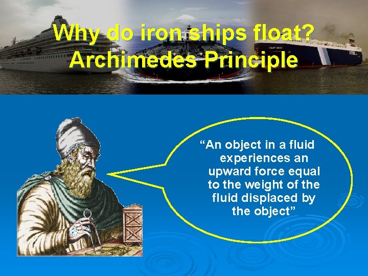 Why do iron ships float? Archimedes Principle “An object in a fluid experiences an