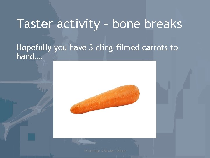 Taster activity – bone breaks Hopefully you have 3 cling-filmed carrots to hand…. P