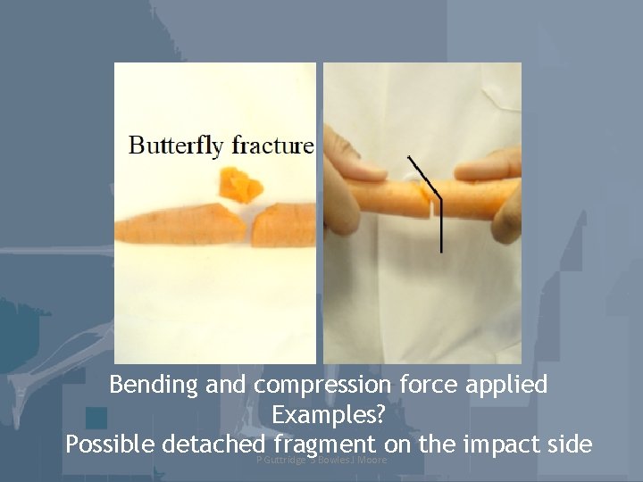 Bending and compression force applied Examples? Possible detached. P Guttridge fragment on the impact