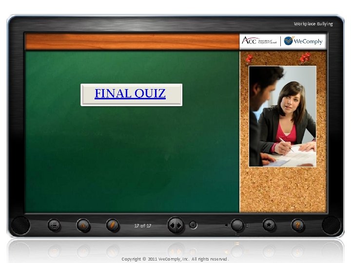 Workplace Bullying FINAL QUIZ 17 of 17 Copyright © 2011 We. Comply, Inc. All