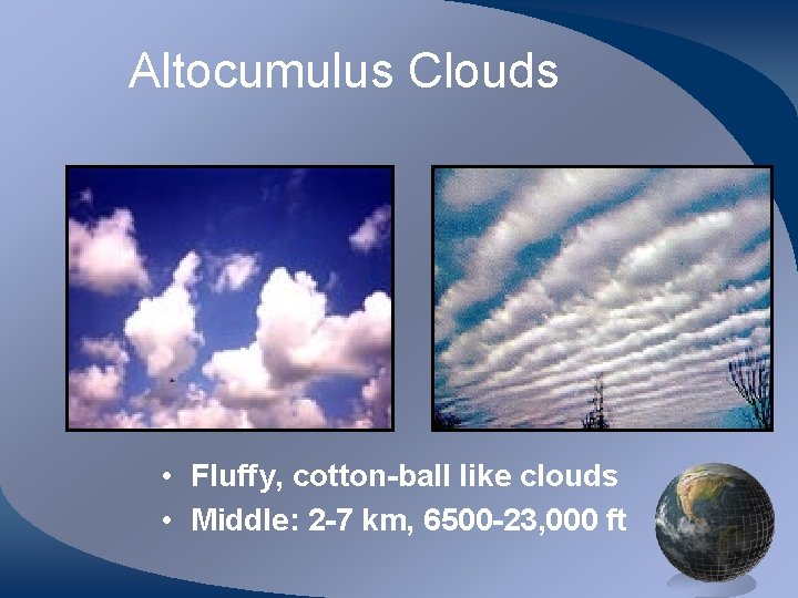 Altocumulus Clouds • Fluffy, cotton-ball like clouds • Middle: 2 -7 km, 6500 -23,