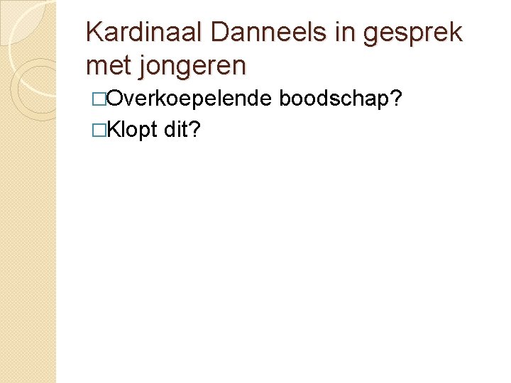 Kardinaal Danneels in gesprek met jongeren �Overkoepelende boodschap? �Klopt dit? 