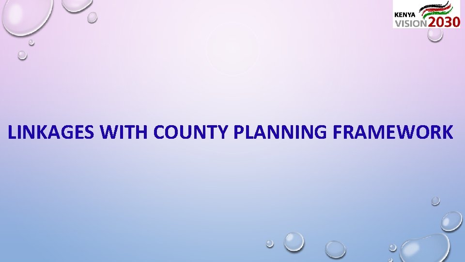 LINKAGES WITH COUNTY PLANNING FRAMEWORK 