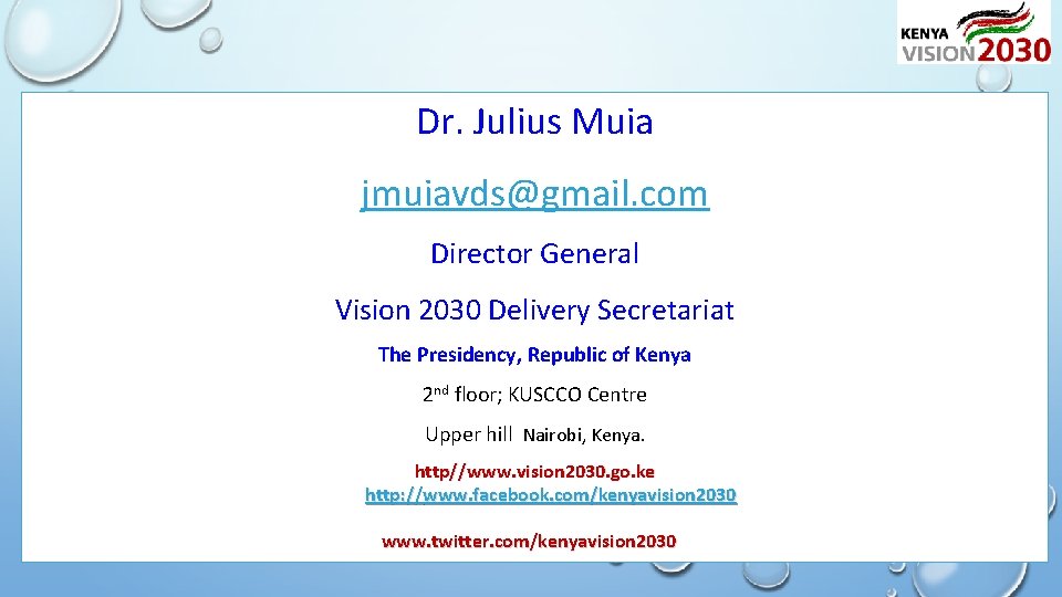 Dr. Julius Muia jmuiavds@gmail. com Director General Vision 2030 Delivery Secretariat The Presidency, Republic
