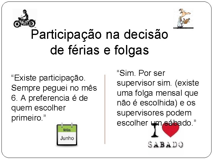 Participação na decisão de férias e folgas “Existe participação. Sempre peguei no mês 6. Participação na decisão de férias e folgas “Existe participação. Sempre peguei no mês 6.