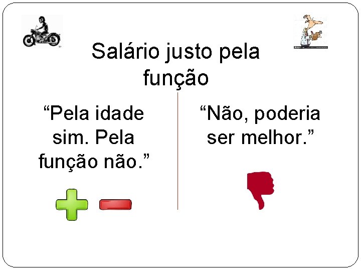 Salário justo pela função “Pela idade sim. Pela função não. ” “Não, poderia ser Salário justo pela função “Pela idade sim. Pela função não. ” “Não, poderia ser