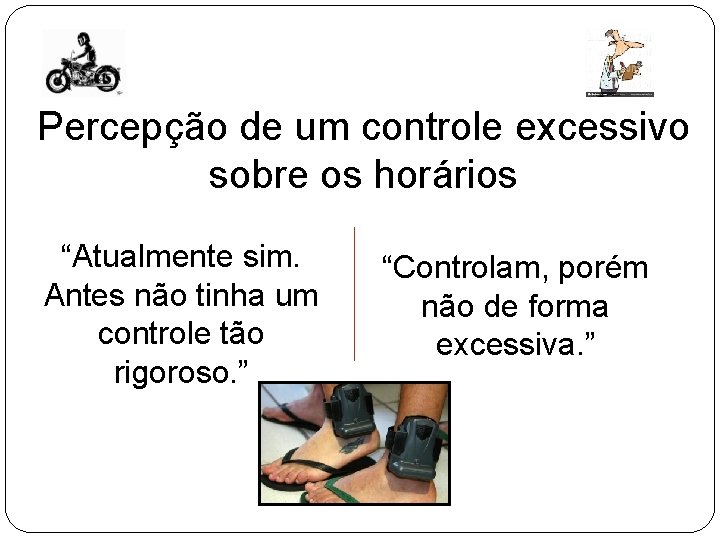 Percepção de um controle excessivo sobre os horários “Atualmente sim. Antes não tinha um Percepção de um controle excessivo sobre os horários “Atualmente sim. Antes não tinha um