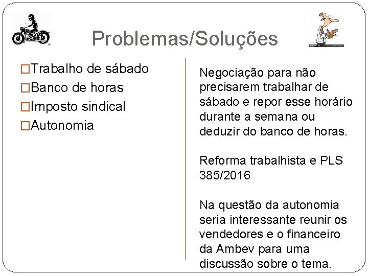 Problemas/Soluções �Trabalho de sábado �Banco de horas �Imposto sindical �Autonomia Negociação para não precisarem Problemas/Soluções �Trabalho de sábado �Banco de horas �Imposto sindical �Autonomia Negociação para não precisarem
