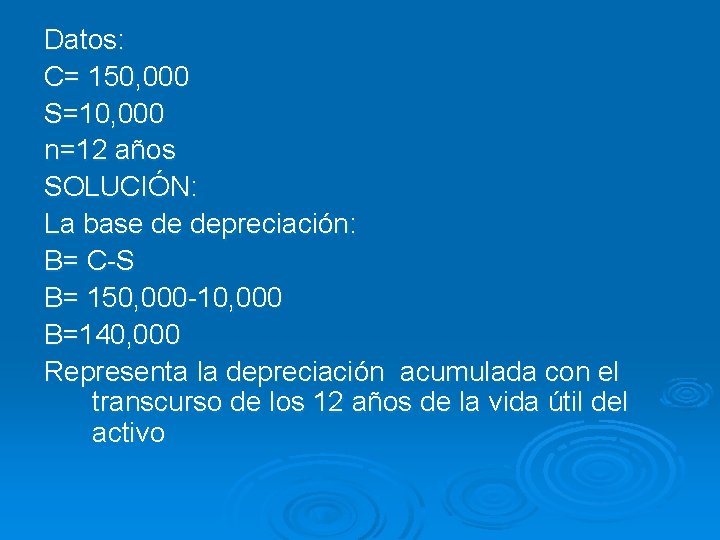 Datos: C= 150, 000 S=10, 000 n=12 años SOLUCIÓN: La base de depreciación: B=