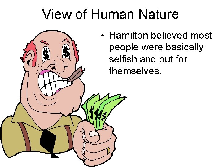 View of Human Nature • Hamilton believed most people were basically selfish and out View of Human Nature • Hamilton believed most people were basically selfish and out