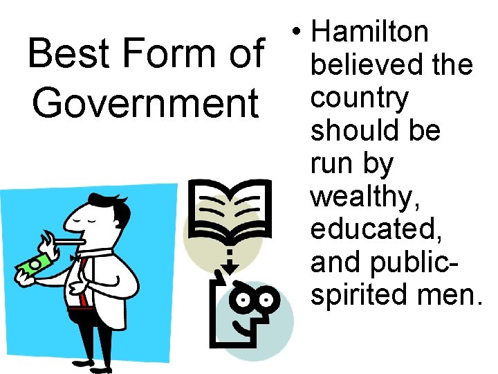 Best Form of Government • Hamilton believed the country should be run by wealthy,