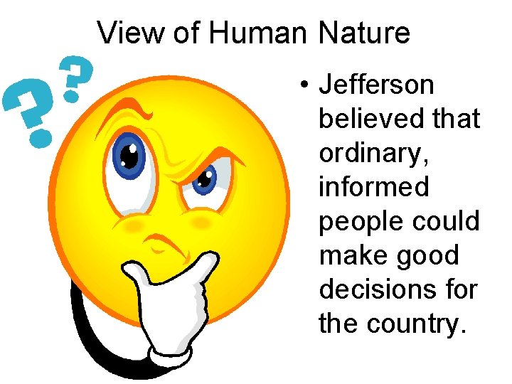 View of Human Nature • Jefferson believed that ordinary, informed people could make good