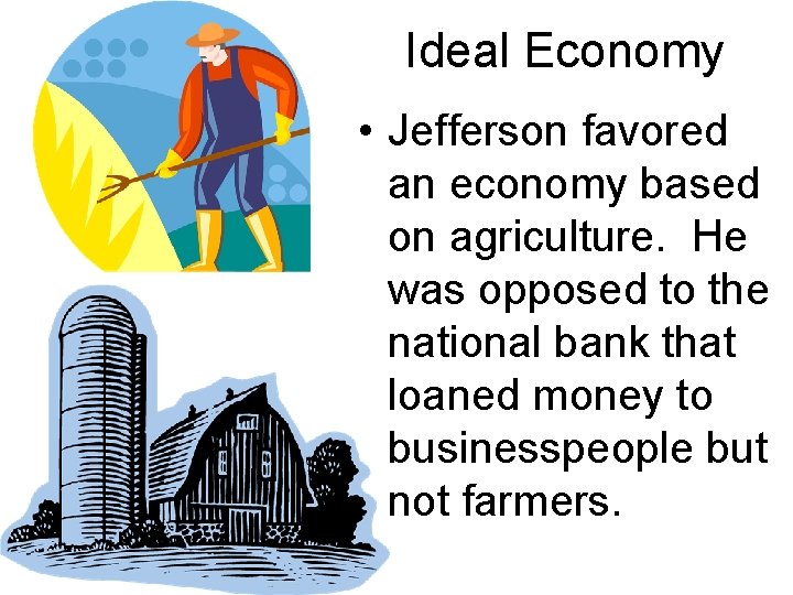 Ideal Economy • Jefferson favored an economy based on agriculture. He was opposed to