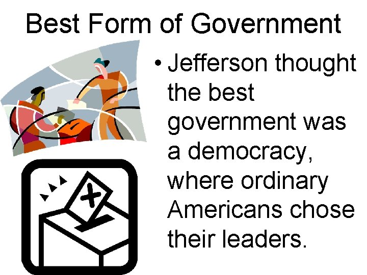 Best Form of Government • Jefferson thought the best government was a democracy, where