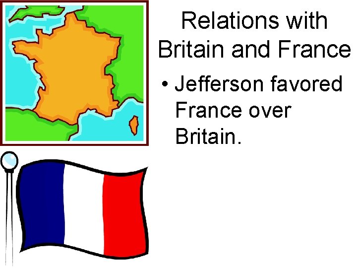 Relations with Britain and France • Jefferson favored France over Britain. 