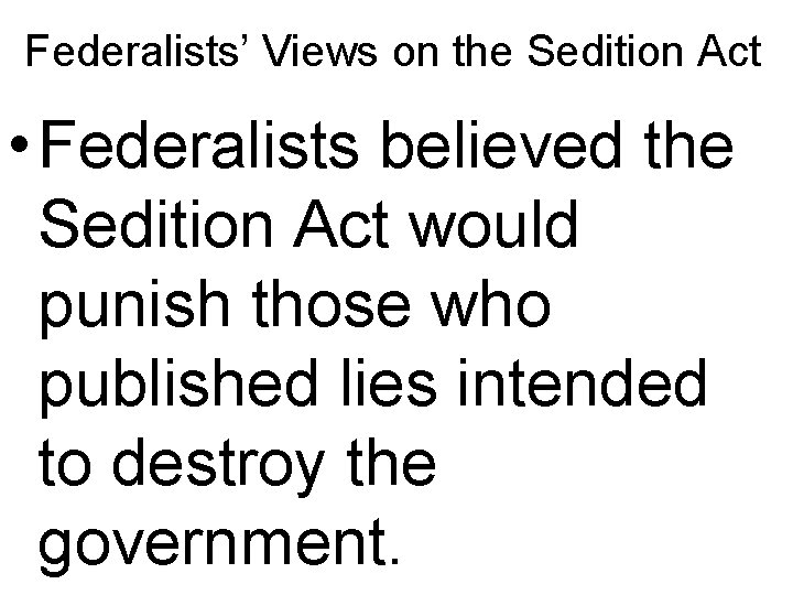 Federalists’ Views on the Sedition Act • Federalists believed the Sedition Act would punish